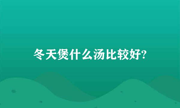 冬天煲什么汤比较好?