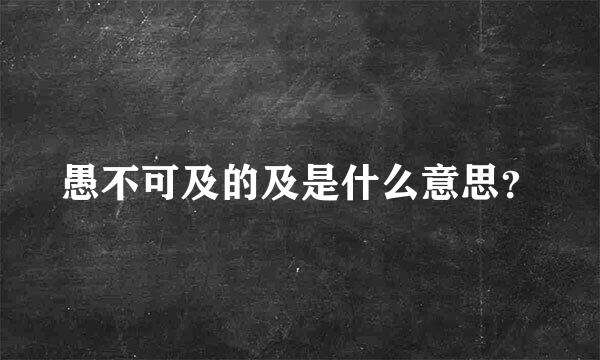 愚不可及的及是什么意思？