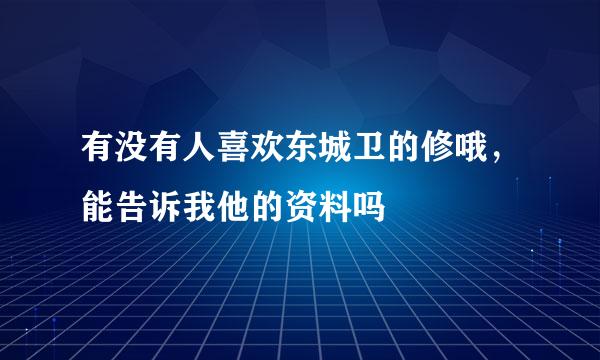 有没有人喜欢东城卫的修哦，能告诉我他的资料吗