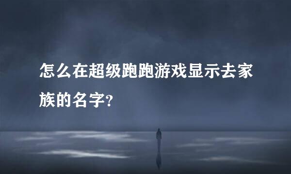 怎么在超级跑跑游戏显示去家族的名字？