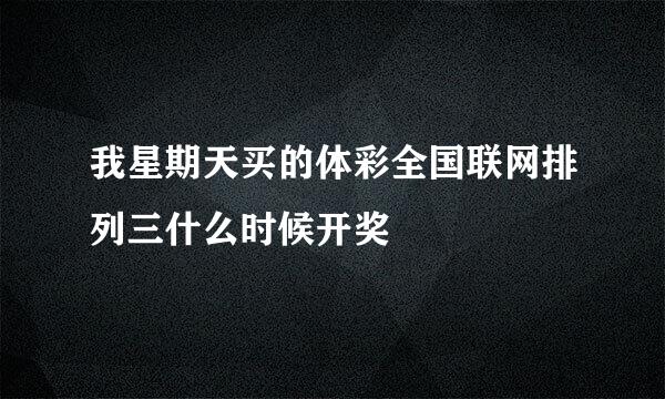 我星期天买的体彩全国联网排列三什么时候开奖