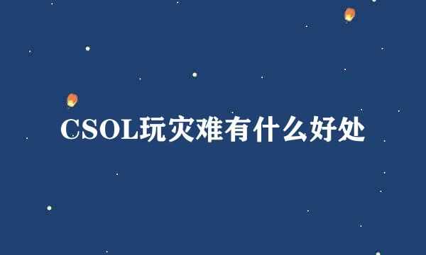 CSOL玩灾难有什么好处