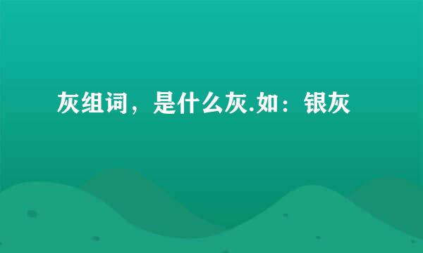 灰组词，是什么灰.如：银灰