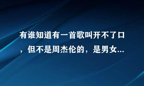 有谁知道有一首歌叫开不了口，但不是周杰伦的，是男女对唱的，知道的请告诉我，谢谢。。。