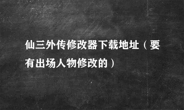 仙三外传修改器下载地址（要有出场人物修改的）