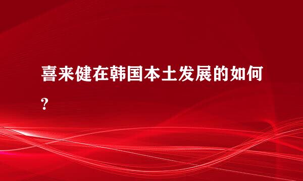 喜来健在韩国本土发展的如何?