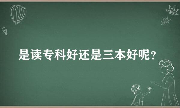 是读专科好还是三本好呢？