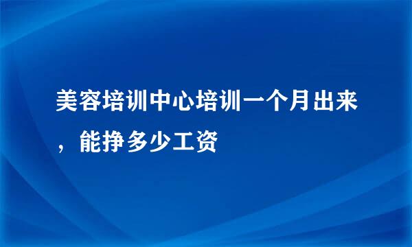 美容培训中心培训一个月出来，能挣多少工资