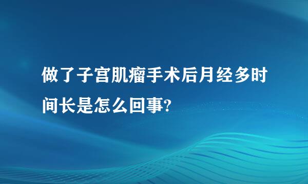 做了子宫肌瘤手术后月经多时间长是怎么回事?