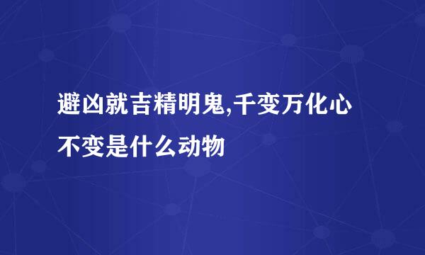 避凶就吉精明鬼,千变万化心不变是什么动物