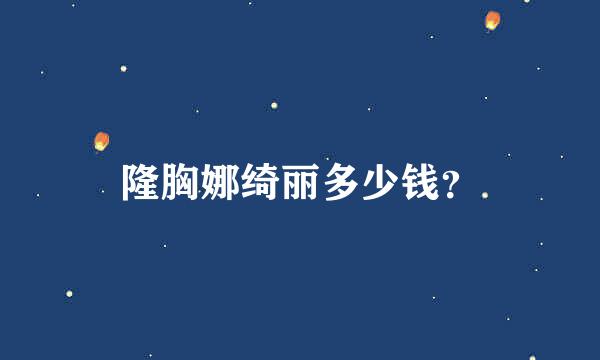 隆胸娜绮丽多少钱？