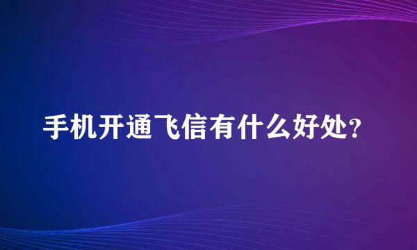 手机开通飞信有什么好处？