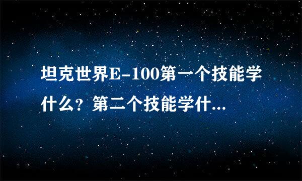 坦克世界E-100第一个技能学什么？第二个技能学什么第三个技能学什么?请高手指点下。。谢谢