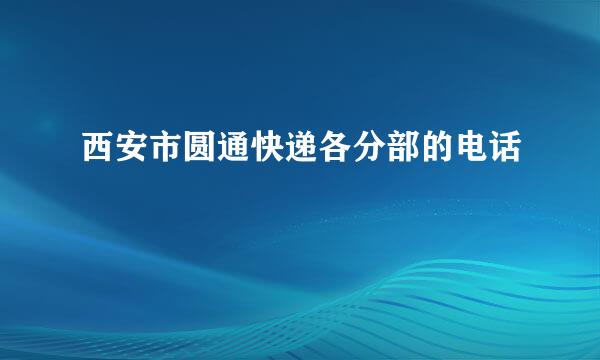 西安市圆通快递各分部的电话