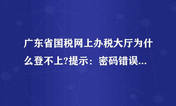 广东省国税网上办税大厅为什么登不上?提示：密码错误或用户不存在