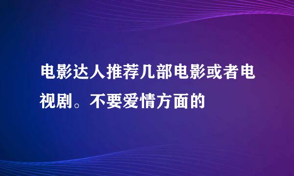 电影达人推荐几部电影或者电视剧。不要爱情方面的