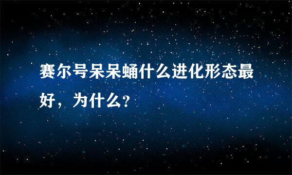 赛尔号呆呆蛹什么进化形态最好，为什么？