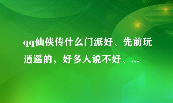 qq仙侠传什么门派好、先前玩逍遥的，好多人说不好、纠结了，大家给提下