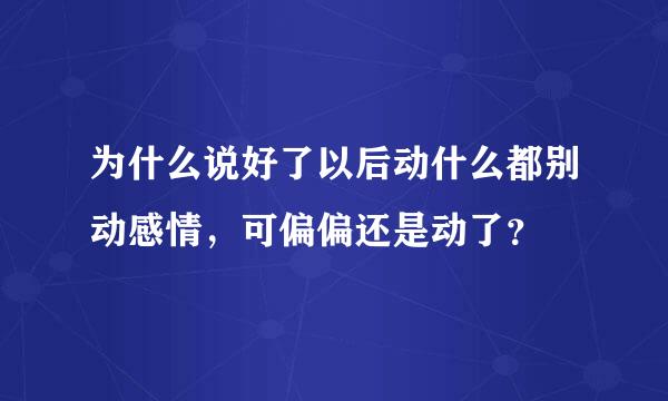 为什么说好了以后动什么都别动感情，可偏偏还是动了？