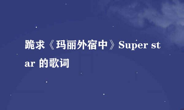 跪求《玛丽外宿中》Super star 的歌词