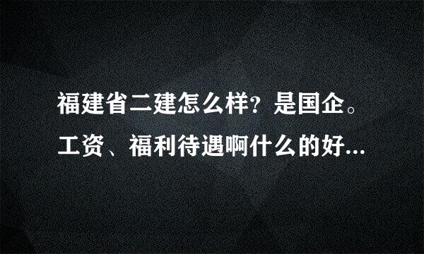 福建省二建怎么样？是国企。工资、福利待遇啊什么的好不好，大家都说说吧！坐办公室搞后勤的呢？