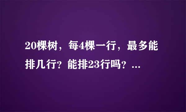 20棵树，每4棵一行，最多能排几行？能排23行吗？答案请带图的