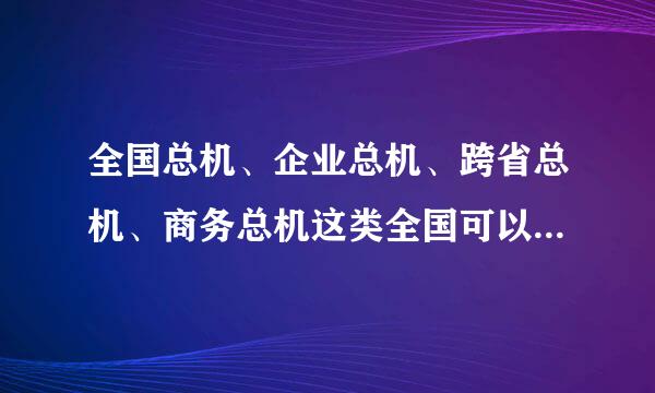 全国总机、企业总机、跨省总机、商务总机这类全国可以用的总机，那里可以办？