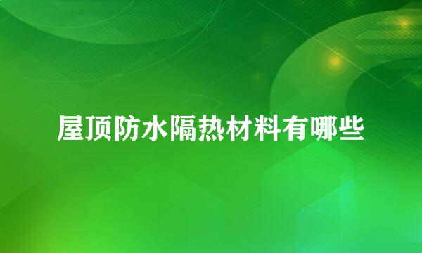 屋顶防水隔热材料有哪些