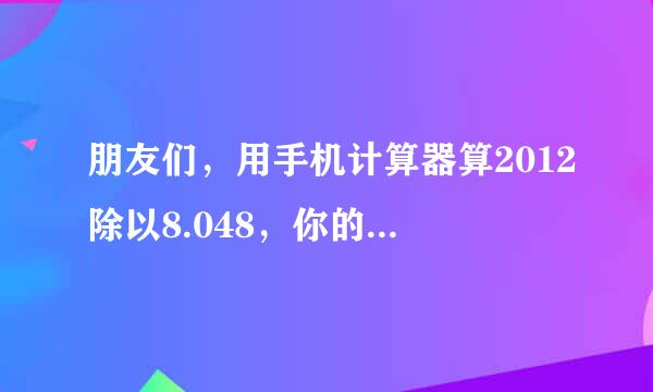 朋友们，用手机计算器算2012除以8.048，你的手机屏幕上将会显示你的名字。，赶快试试吧！