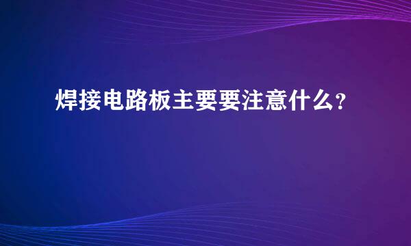 焊接电路板主要要注意什么？