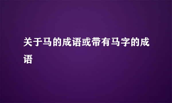 关于马的成语或带有马字的成语