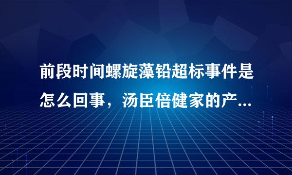 前段时间螺旋藻铅超标事件是怎么回事，汤臣倍健家的产品有没有问题？