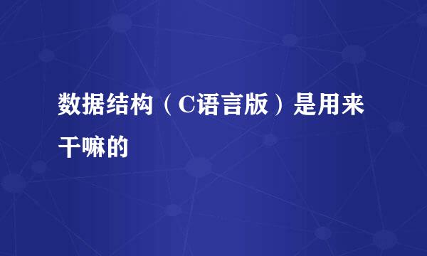 数据结构（C语言版）是用来干嘛的