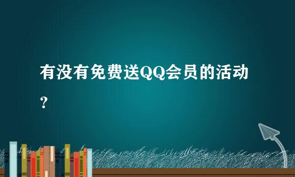 有没有免费送QQ会员的活动？