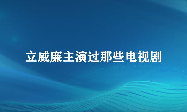 立威廉主演过那些电视剧