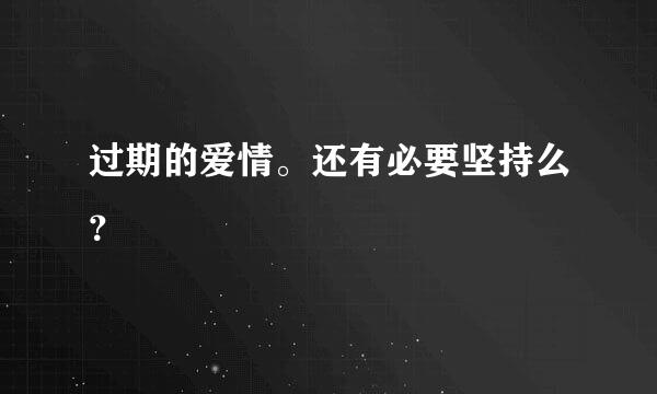 过期的爱情。还有必要坚持么？