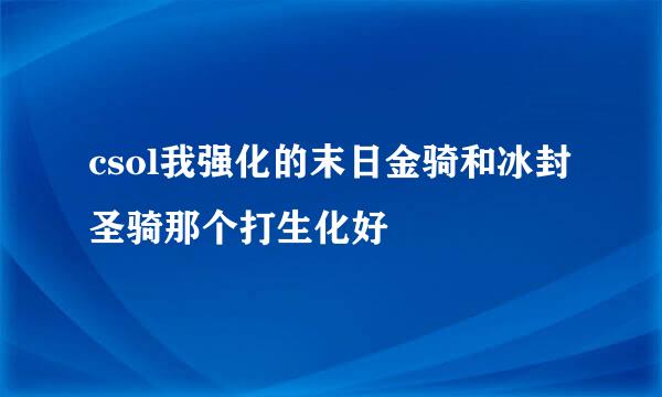 csol我强化的末日金骑和冰封圣骑那个打生化好