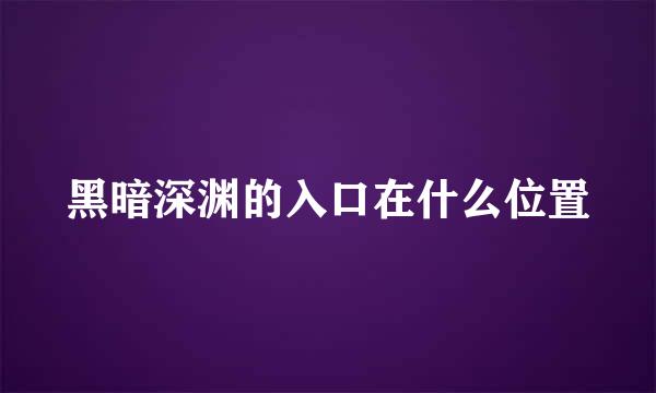 黑暗深渊的入口在什么位置