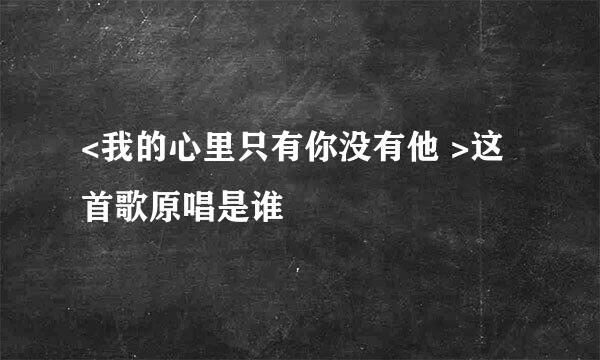 <我的心里只有你没有他 >这首歌原唱是谁