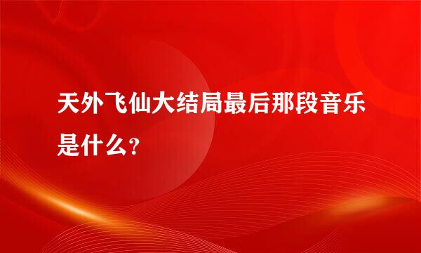 天外飞仙大结局最后那段音乐是什么？