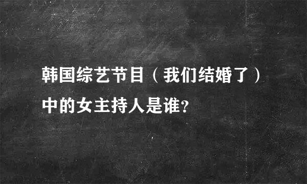 韩国综艺节目（我们结婚了）中的女主持人是谁？