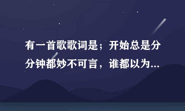 有一首歌歌词是；开始总是分分钟都妙不可言，谁都以为热情它永不会减，总之那几年，感性胜了理性那一面‘