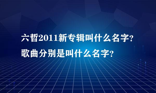 六哲2011新专辑叫什么名字？歌曲分别是叫什么名字？