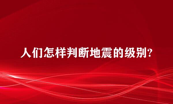 人们怎样判断地震的级别?