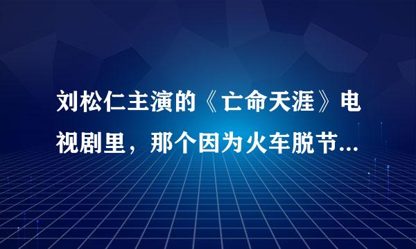 刘松仁主演的《亡命天涯》电视剧里，那个因为火车脱节死了的是谁啊？演员是谁呢？