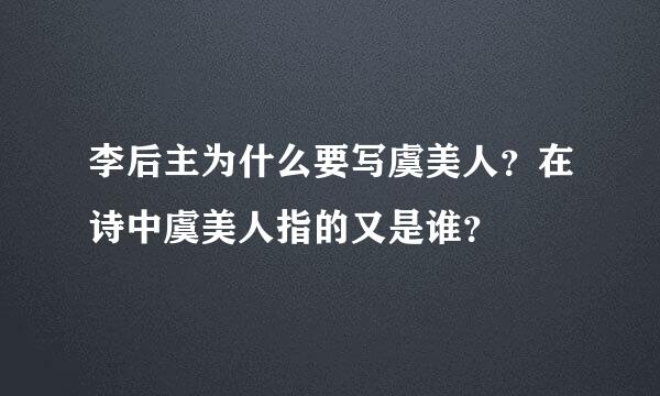 李后主为什么要写虞美人？在诗中虞美人指的又是谁？