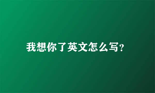 我想你了英文怎么写？