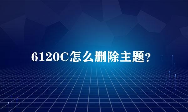 6120C怎么删除主题？