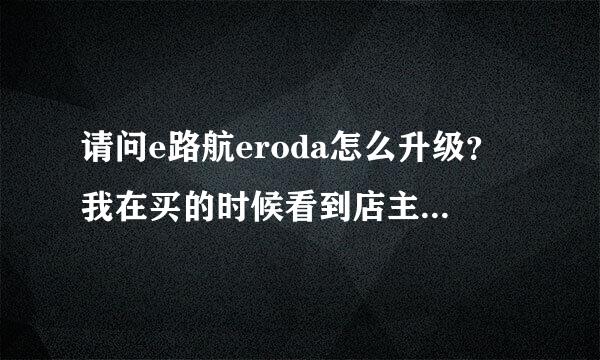 请问e路航eroda怎么升级？我在买的时候看到店主很容易就升级了！