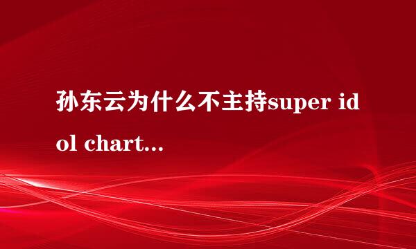 孙东云为什么不主持super idol chart show了